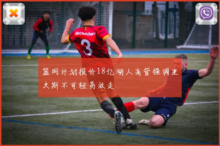 篮网计划报价18亿湖人高管强调里夫斯不可轻易放走