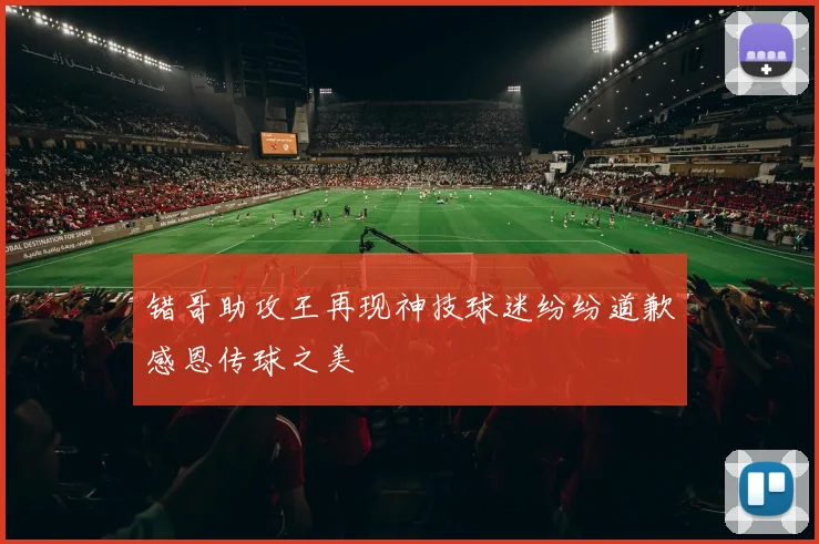 错哥助攻王再现神技球迷纷纷道歉感恩传球之美