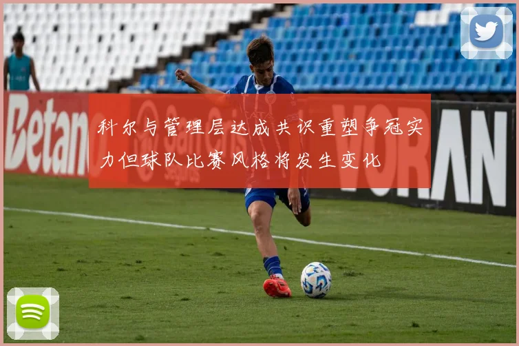 科尔与管理层达成共识重塑争冠实力但球队比赛风格将发生变化