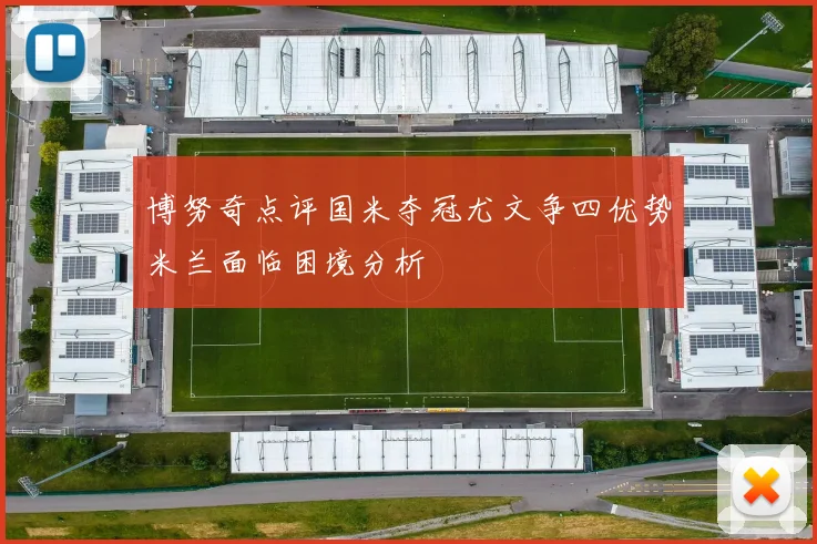 博努奇点评国米夺冠尤文争四优势米兰面临困境分析