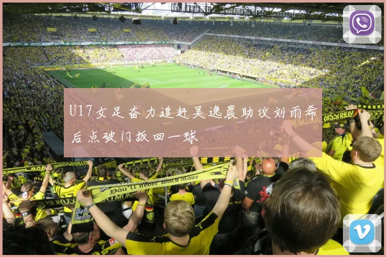 U17女足奋力追赶吴逸晨助攻刘雨希后点破门扳回一球