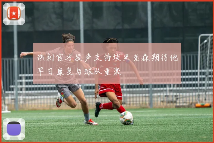 热刺官方发声支持埃里克森期待他早日康复与球队重聚