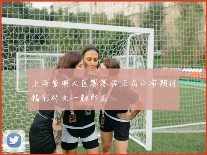 上海崇明大区赛赛程正式公布期待精彩对决一触即发