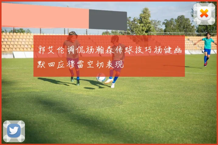 郭艾伦调侃杨瀚森传球技巧杨健幽默回应穆雷空切表现