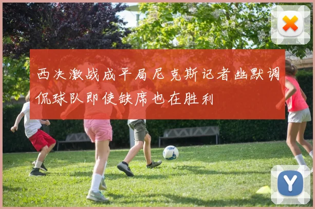西决激战成平局尼克斯记者幽默调侃球队即使缺席也在胜利