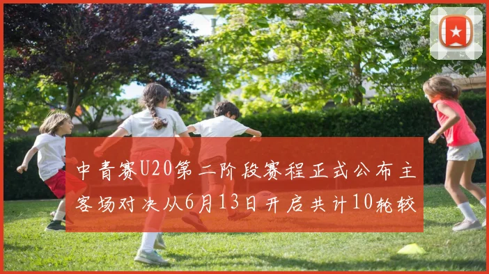 中青赛U20第二阶段赛程正式公布主客场对决从6月13日开启共计10轮较量